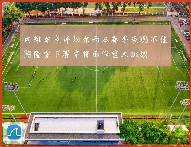 内维尔点评切尔西本赛季表现不佳阿隆索下赛季将面临重大挑战