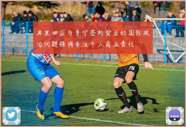 库里回应与李宁签约背后的国际政治问题强调专注个人商业责任