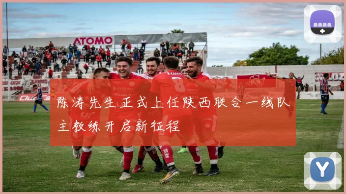 陈涛先生正式上任陕西联合一线队主教练开启新征程