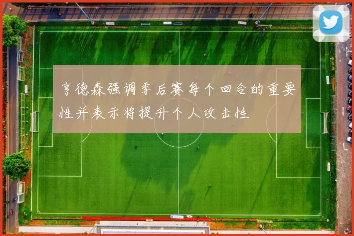 亨德森强调季后赛每个回合的重要性并表示将提升个人攻击性