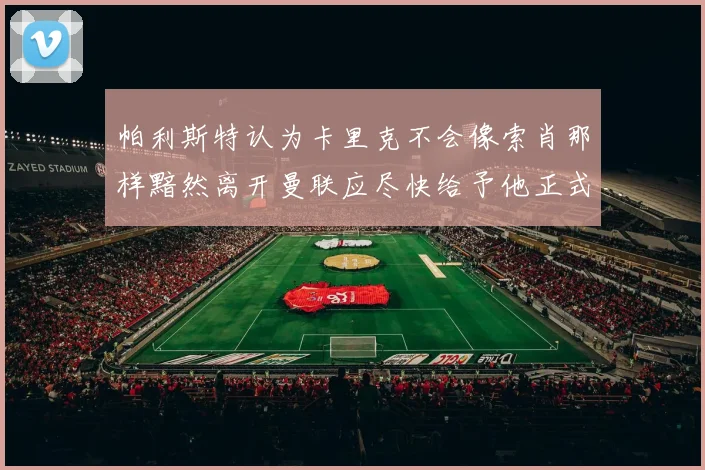帕利斯特认为卡里克不会像索肖那样黯然离开曼联应尽快给予他正式职位