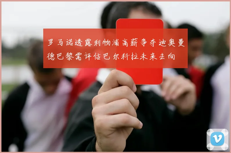 罗马诺透露利物浦高薪争夺迪奥曼德巴黎需评估巴尔科拉未来去向