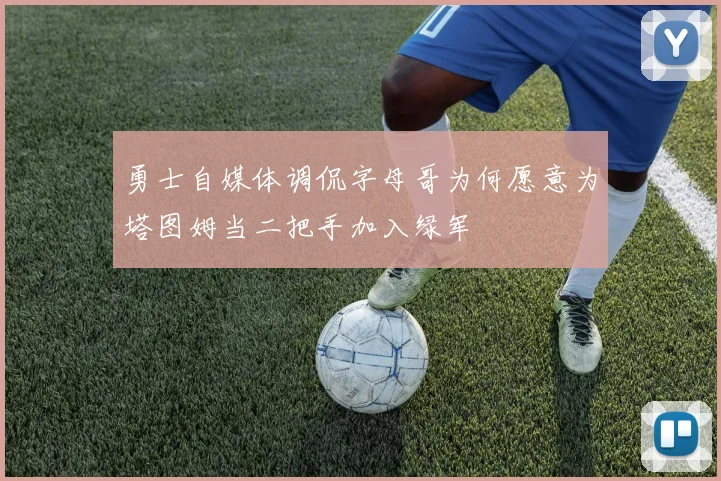 勇士自媒体调侃字母哥为何愿意为塔图姆当二把手加入绿军