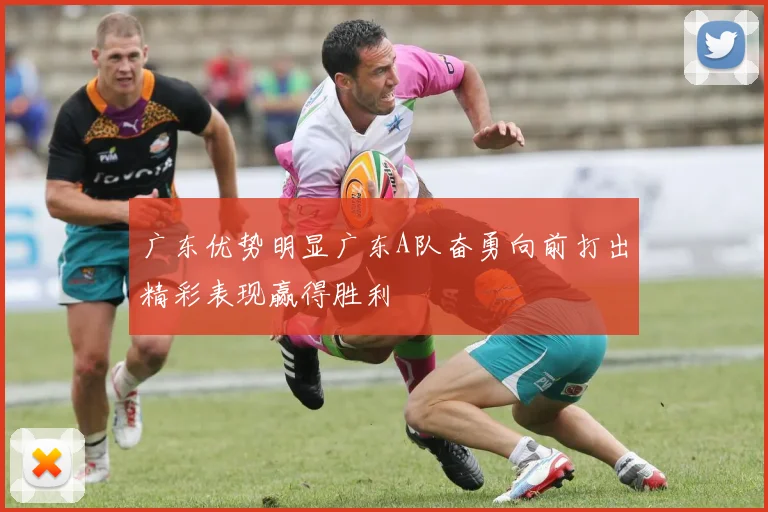 广东优势明显广东A队奋勇向前打出精彩表现赢得胜利