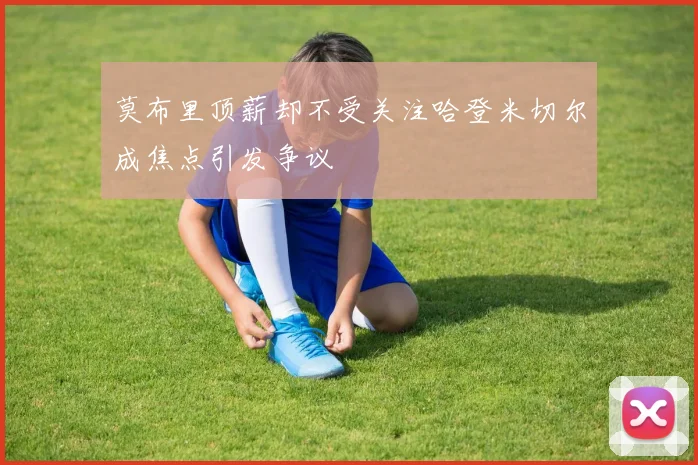 莫布里顶薪却不受关注哈登米切尔成焦点引发争议