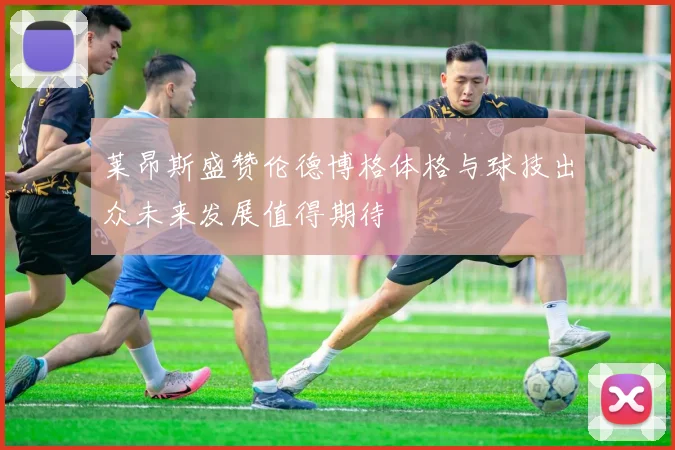 莱昂斯盛赞伦德博格体格与球技出众未来发展值得期待